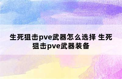 生死狙击pve武器怎么选择 生死狙击pve武器装备